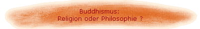 Buddhismus: 
 Religion oder Philosophie ?